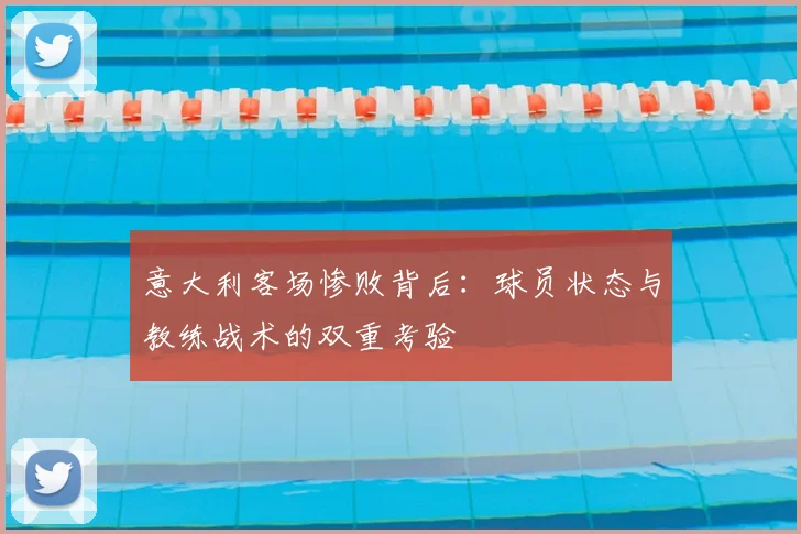 意大利客场惨败背后:球员状态与教练战术的双重考验