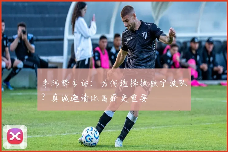 李玮锋专访:为何选择执教宁波队?真诚邀请比高薪更重要