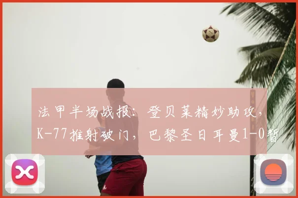 法甲半场战报:登贝莱精妙助攻,K-77推射破门,巴黎圣日耳曼1-0暂时领先朗斯