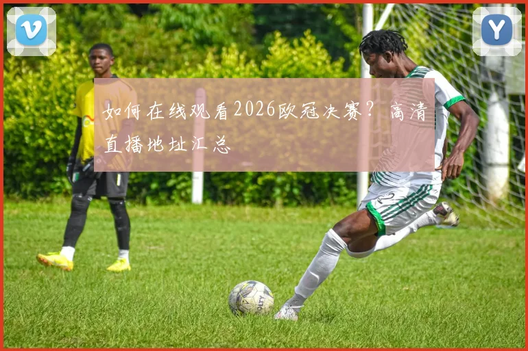 如何在线观看2026欧冠决赛？高清直播地址汇总