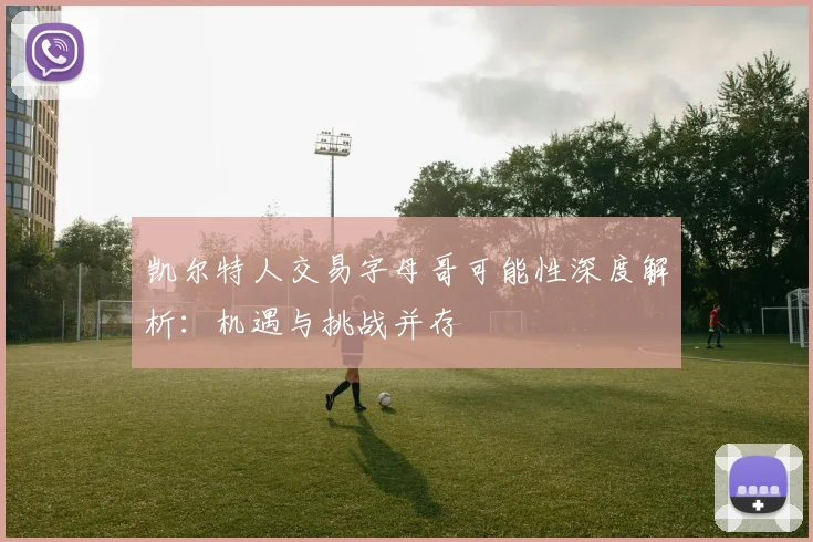 凯尔特人交易字母哥可能性深度解析:机遇与挑战并存