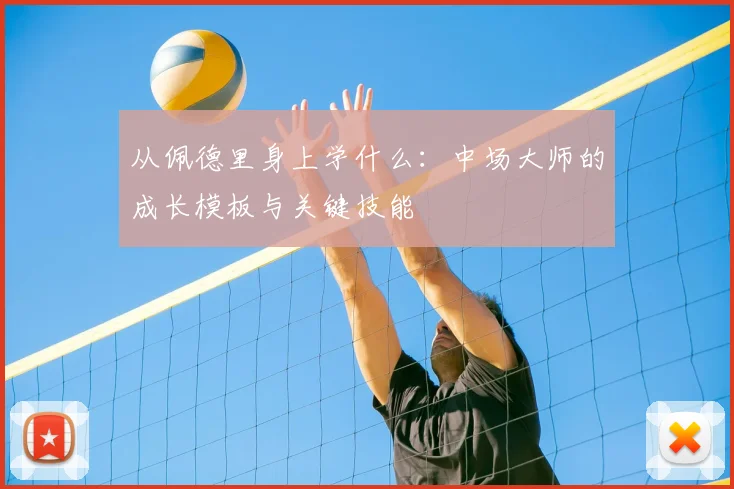从佩德里身上学什么:中场大师的成长模板与关键技能