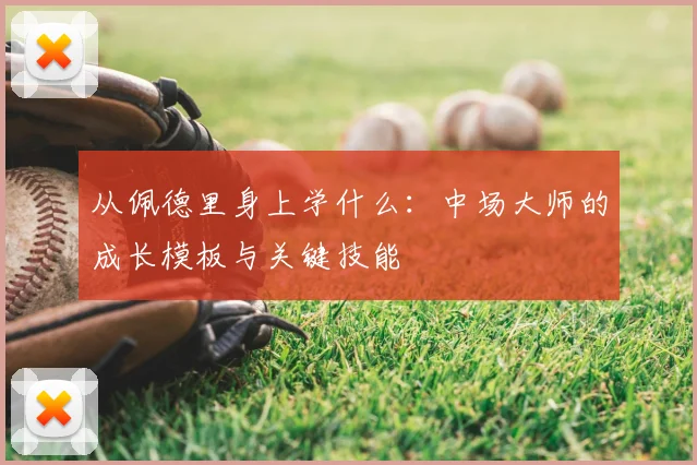 从佩德里身上学什么：中场大师的成长模板与关键技能