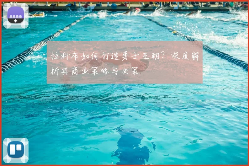拉科布如何打造勇士王朝？深度解析其商业策略与决策