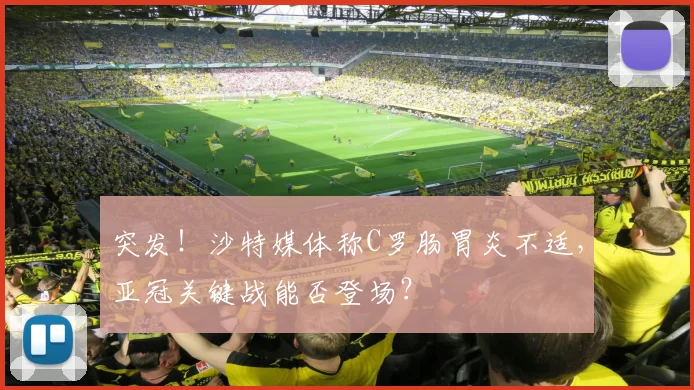 突发！沙特媒体称C罗肠胃炎不适，亚冠关键战能否登场？
