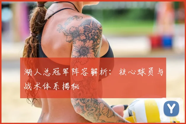 湖人总冠军阵容解析:核心球员与战术体系揭秘