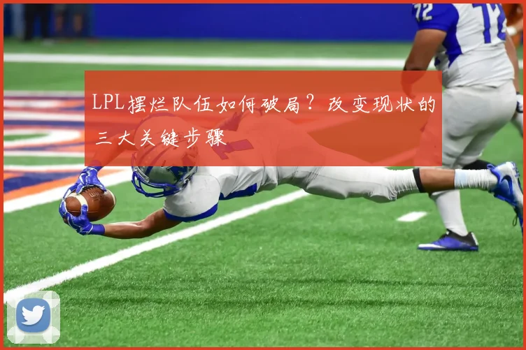 LPL摆烂队伍如何破局？改变现状的三大关键步骤