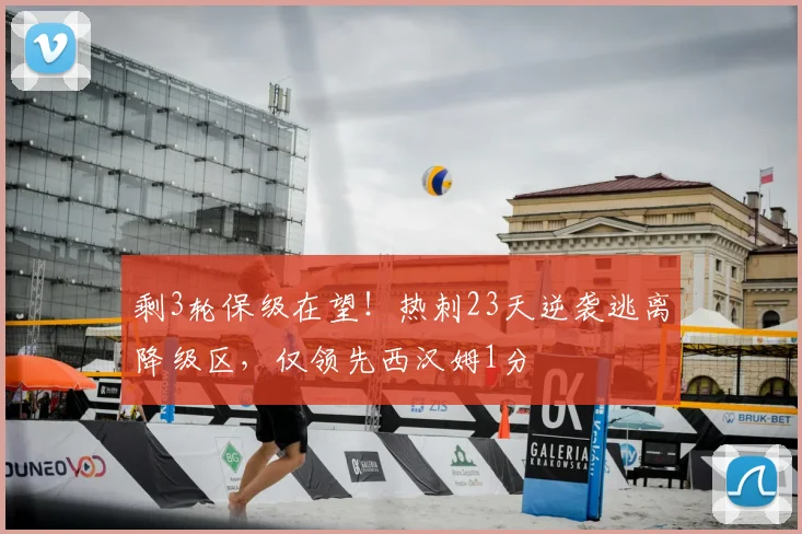 剩3轮保级在望！热刺23天逆袭逃离降级区，仅领先西汉姆1分