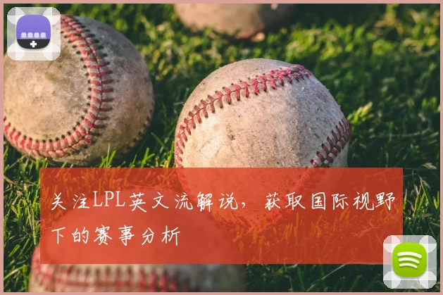 关注LPL英文流解说,获取国际视野下的赛事分析