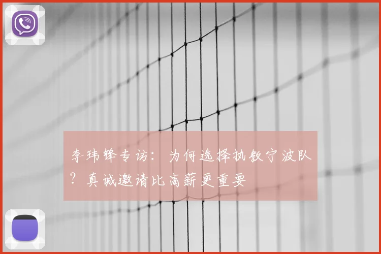 李玮锋专访：为何选择执教宁波队？真诚邀请比高薪更重要