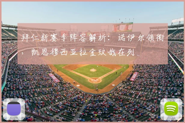 拜仁新赛季阵容解析：诺伊尔领衔，凯恩穆西亚拉金玟哉在列