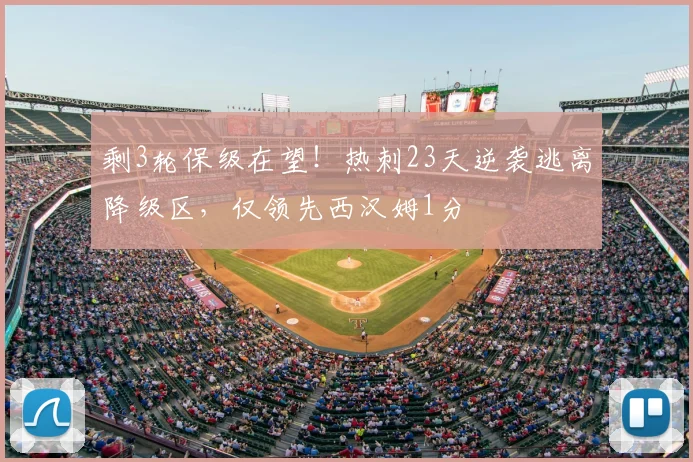 剩3轮保级在望！热刺23天逆袭逃离降级区，仅领先西汉姆1分